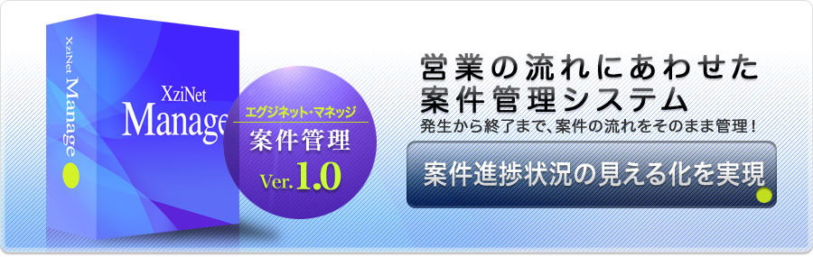 エグジネット・案件管理 ver.1.0 営業の流れにあわせた案件管理システム 発生から終了まで、案件の流れをそのまま管理！ 案件進捗状況の見える化を実現