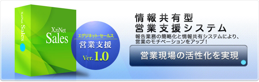 エグジネット・営業支援 ver.1.0 情報共有型営業支援システム 営業現場の活性化を実現 報告業務の簡略化と情報共有システムにより、営業のモチベーションをアップ！